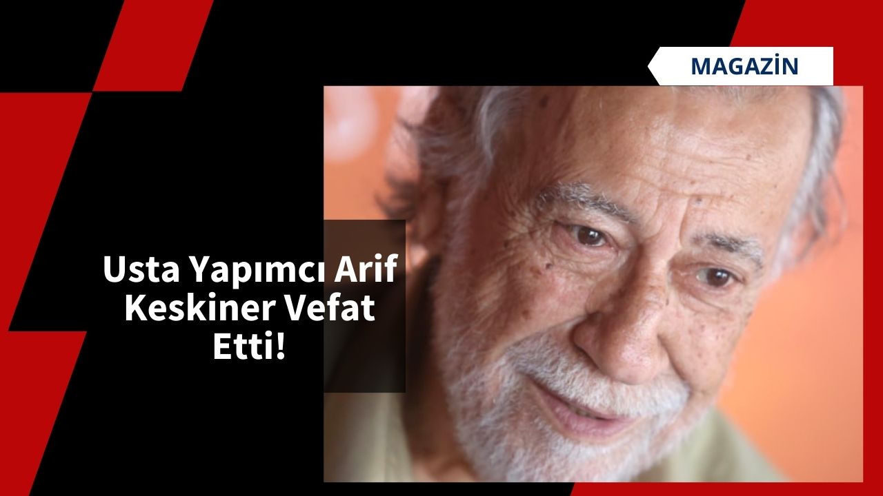 Usta Yapımcı Arif Keskiner Vefat Etti!