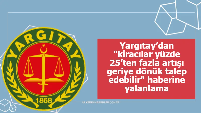 Yargıtay’dan "kiracılar yüzde 25’ten fazla artışı geriye dönük talep edebilir" haberine yalanlama